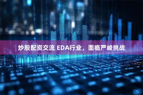 炒股配资交流 EDA行业，面临严峻挑战