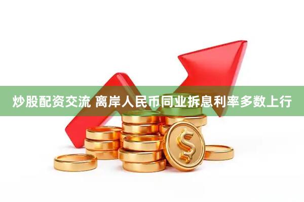 炒股配资交流 离岸人民币同业拆息利率多数上行