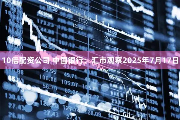 10倍配资公司 中国银行：汇市观察2025年7月17日