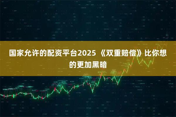国家允许的配资平台2025 《双重赔偿》比你想的更加黑暗