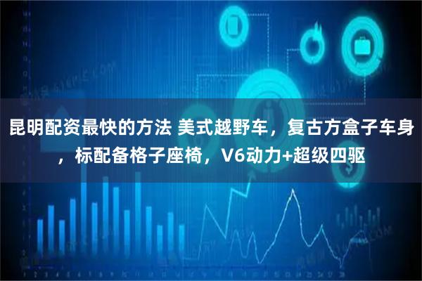 昆明配资最快的方法 美式越野车，复古方盒子车身，标配备格子座椅，V6动力+超级四驱