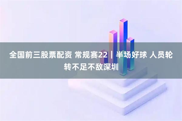 全国前三股票配资 常规赛22｜半场好球 人员轮转不足不敌深圳