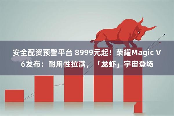 安全配资预警平台 8999元起！荣耀Magic V6发布：耐用性拉满，「龙虾」宇宙登场
