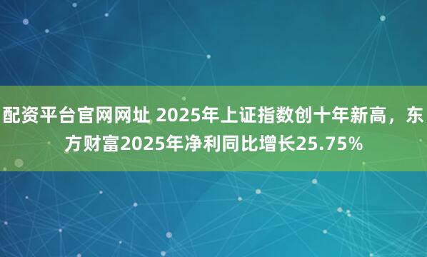 配资平台官网网址 2025年上证指数创十年新高，东方财富2025年净利同比增长25.75%