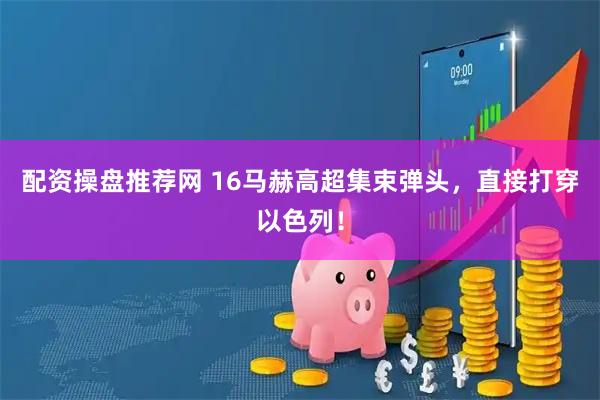 配资操盘推荐网 16马赫高超集束弹头，直接打穿以色列！