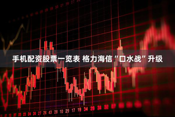 手机配资股票一览表 格力海信“口水战”升级