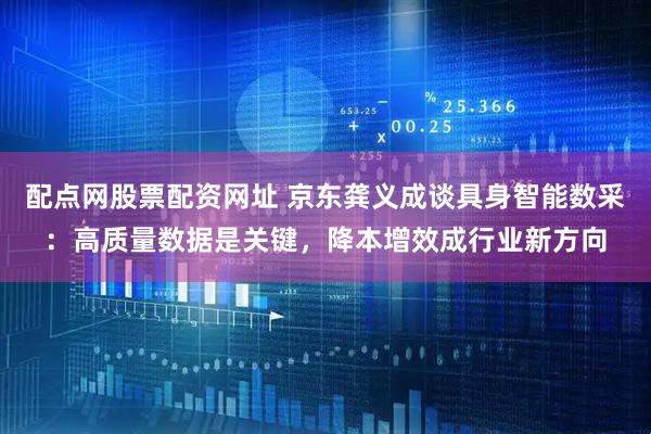配点网股票配资网址 京东龚义成谈具身智能数采：高质量数据是关键，降本增效成行业新方向